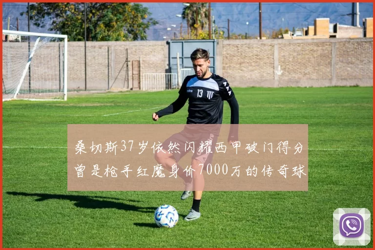 桑切斯37岁依然闪耀西甲破门得分曾是枪手红魔身价7000万的传奇球星