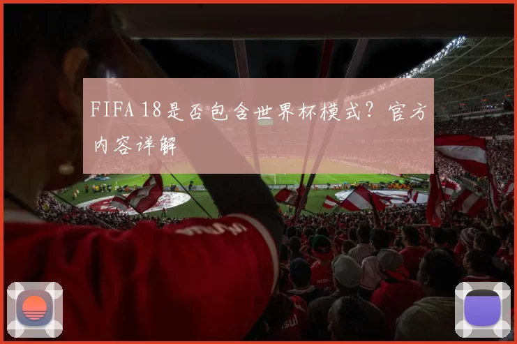 FIFA 18是否包含世界杯模式?官方内容详解