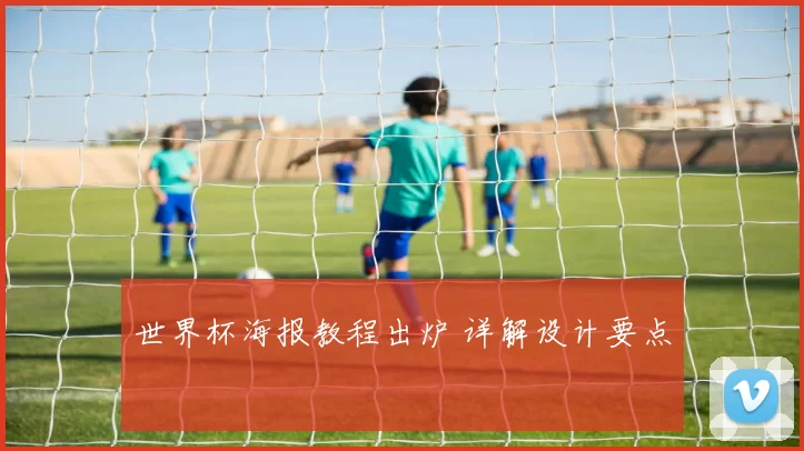 世界杯海报教程出炉 详解设计要点