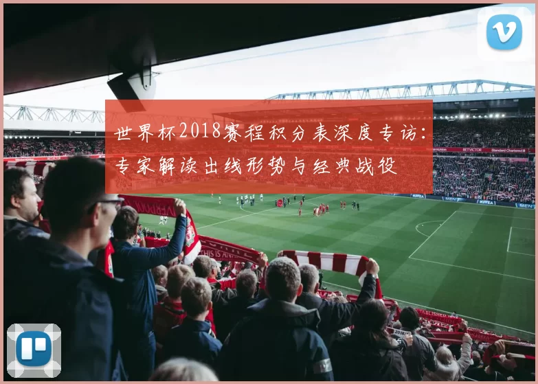 世界杯2018赛程积分表深度专访：专家解读出线形势与经典战役