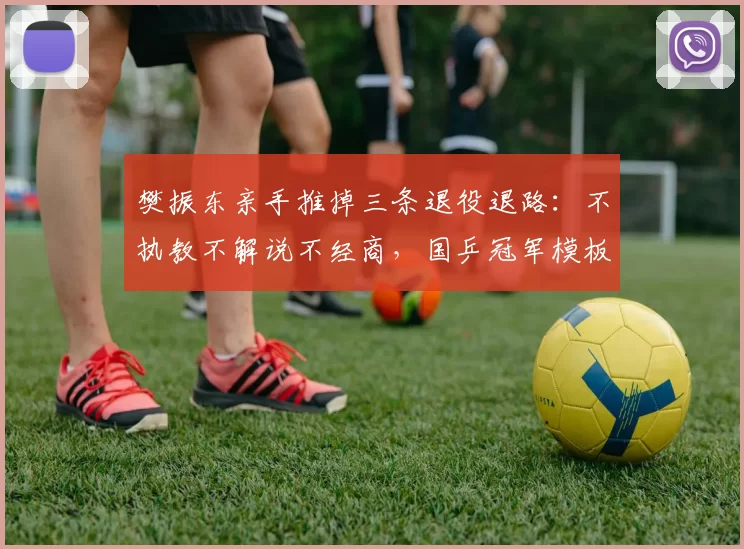 樊振东亲手推掉三条退役退路:不执教不解说不经商,国乒冠军模板被他彻底掀翻