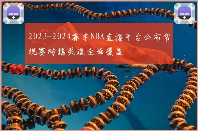 2023-2024赛季NBA直播平台公布常规赛转播渠道全面覆盖