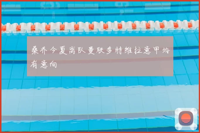 桑乔今夏离队曼联多特维拉意甲均有意向