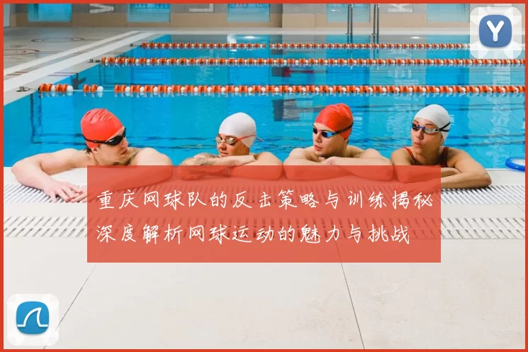 重庆网球队的反击策略与训练揭秘深度解析网球运动的魅力与挑战