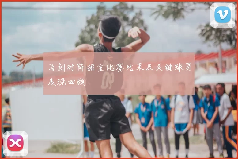 马刺对阵掘金比赛结果及关键球员表现回顾