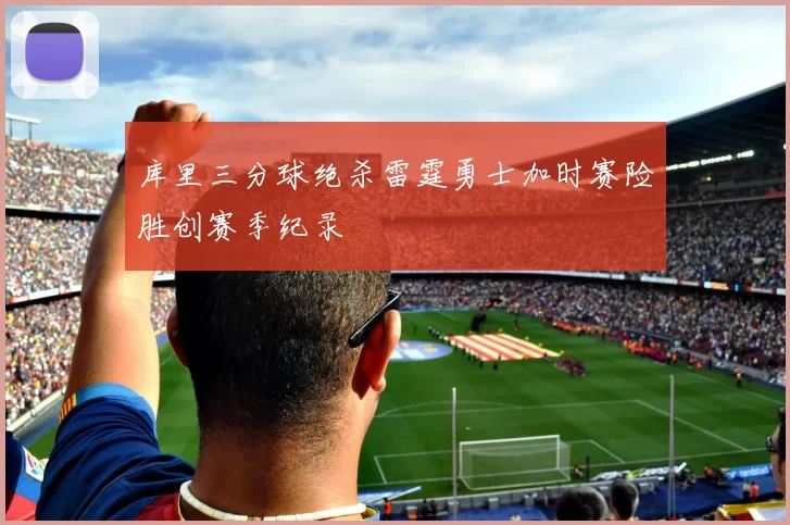 库里三分球绝杀雷霆勇士加时赛险胜创赛季纪录