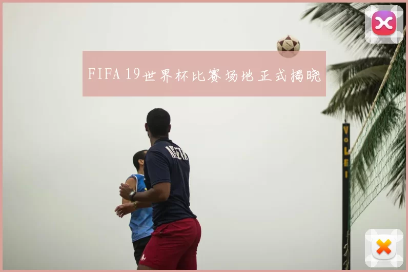 FIFA 19世界杯比赛场地正式揭晓