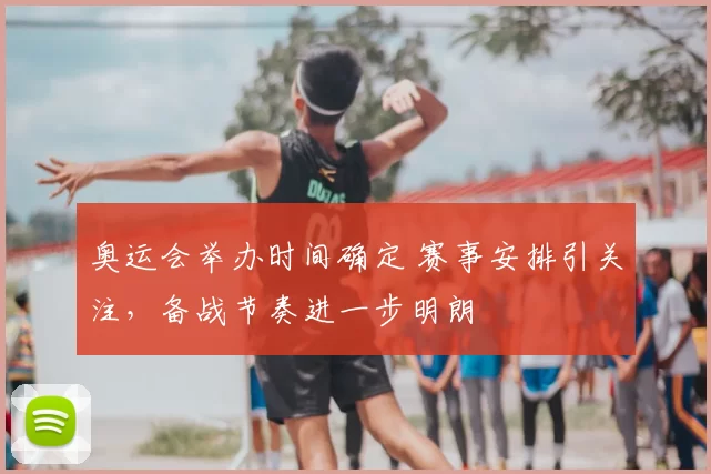 奥运会举办时间确定 赛事安排引关注,备战节奏进一步明朗