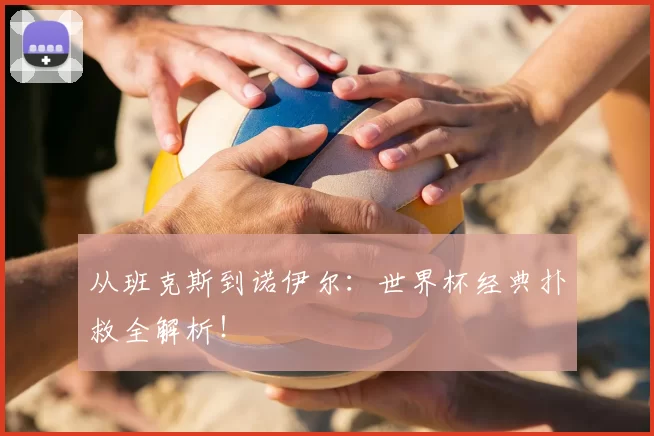 从班克斯到诺伊尔:世界杯经典扑救全解析!
