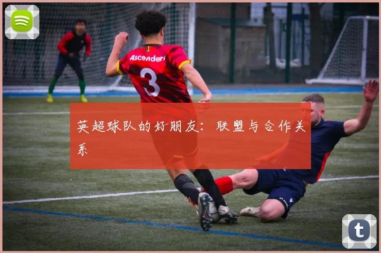 英超球队的好朋友:联盟与合作关系