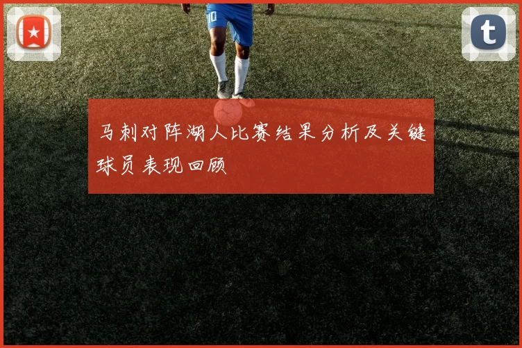 马刺对阵湖人比赛结果分析及关键球员表现回顾