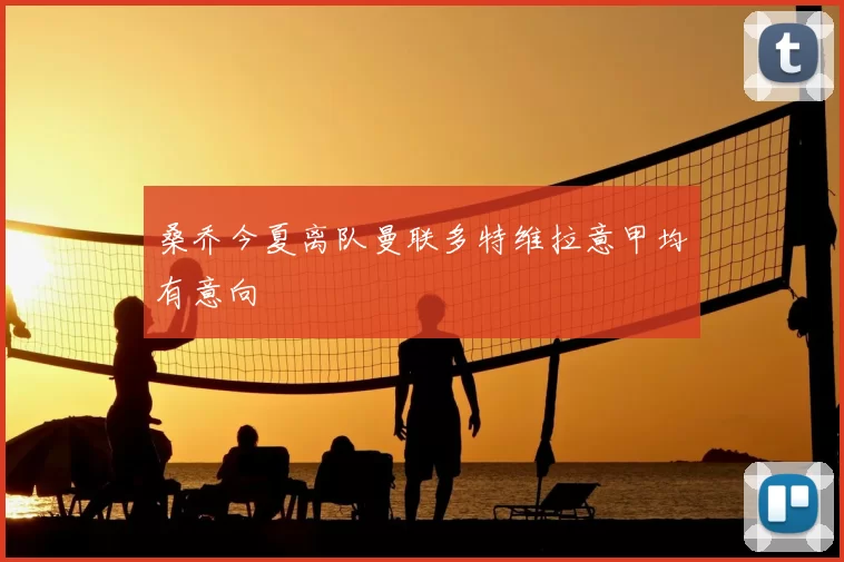 桑乔今夏离队曼联多特维拉意甲均有意向