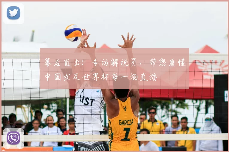幕后直击:专访解说员,带您看懂中国女足世界杯每一场直播