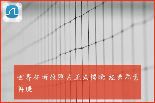 世界杯海报照片正式揭晓 经典元素再现