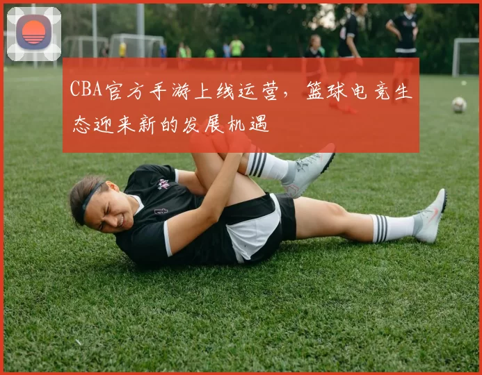 CBA官方手游上线运营,篮球电竞生态迎来新的发展机遇