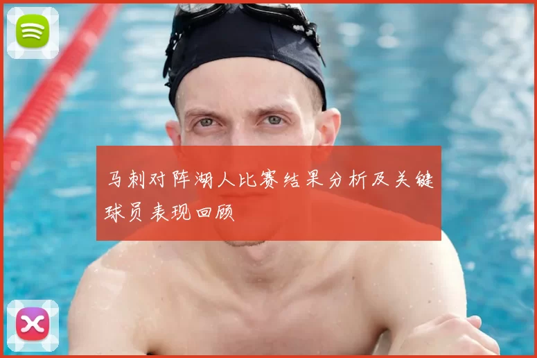 马刺对阵湖人比赛结果分析及关键球员表现回顾
