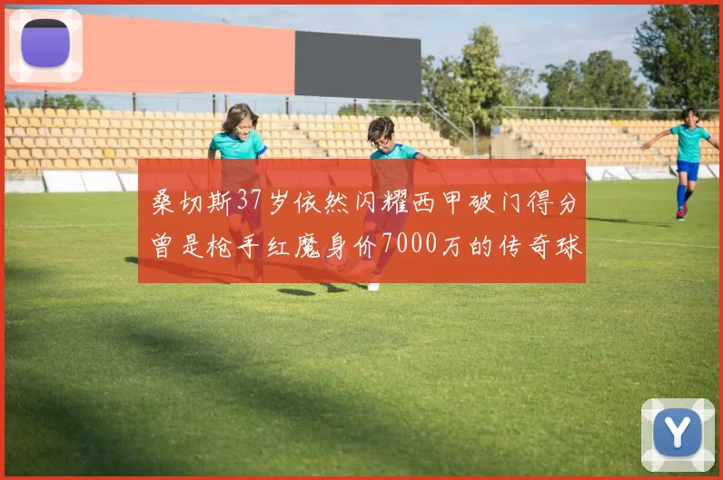 桑切斯37岁依然闪耀西甲破门得分曾是枪手红魔身价7000万的传奇球星