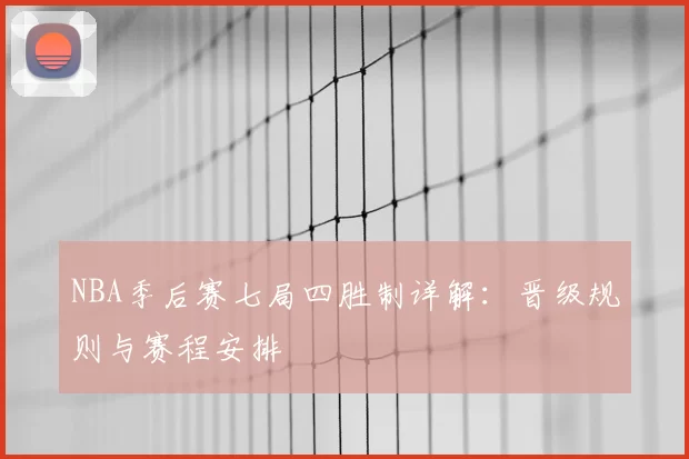 NBA季后赛七局四胜制详解：晋级规则与赛程安排