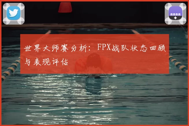 世界大师赛分析:FPX战队状态回顾与表现评估