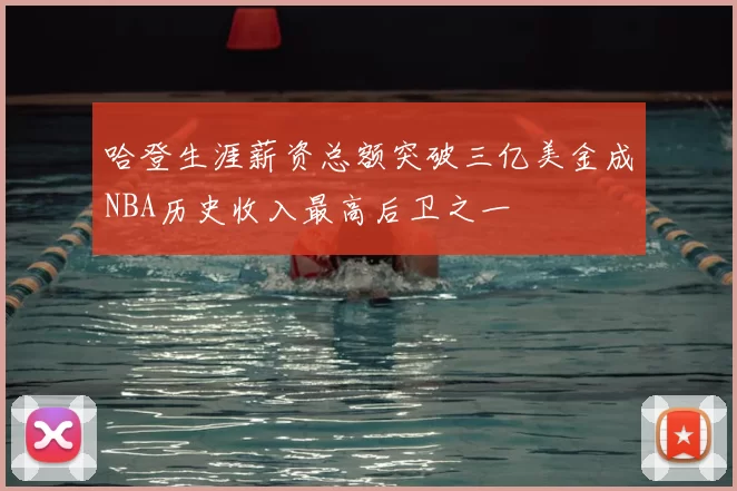 哈登生涯薪资总额突破三亿美金成NBA历史收入最高后卫之一