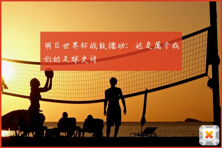 明日世界杯战鼓擂动:这是属于我们的足球史诗
