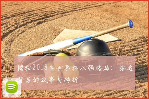 揭秘2018年世界杯八强格局:排名背后的故事与转折