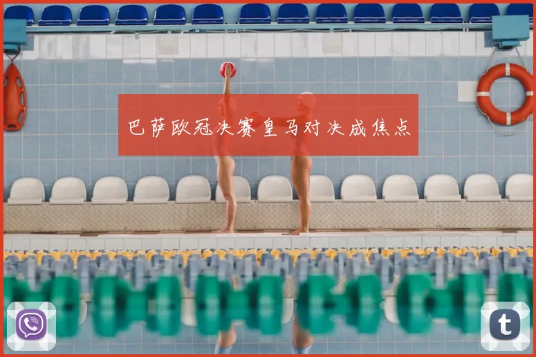 巴萨欧冠决赛皇马对决成焦点