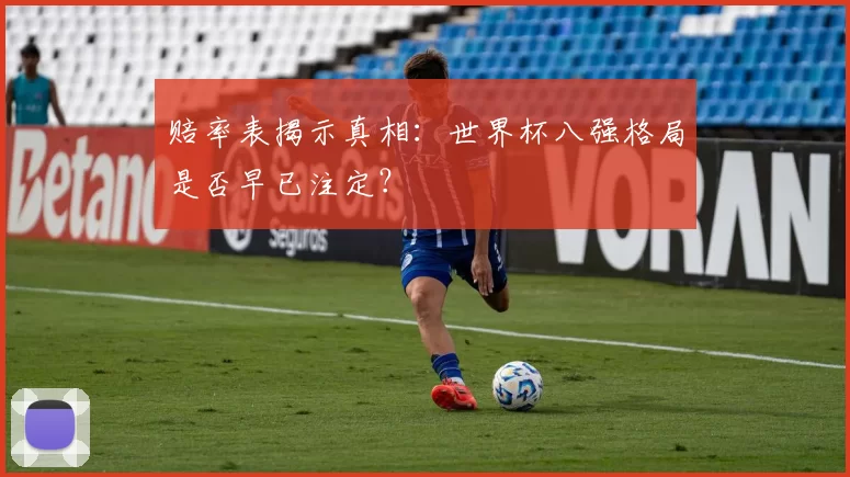 赔率表揭示真相:世界杯八强格局是否早已注定?