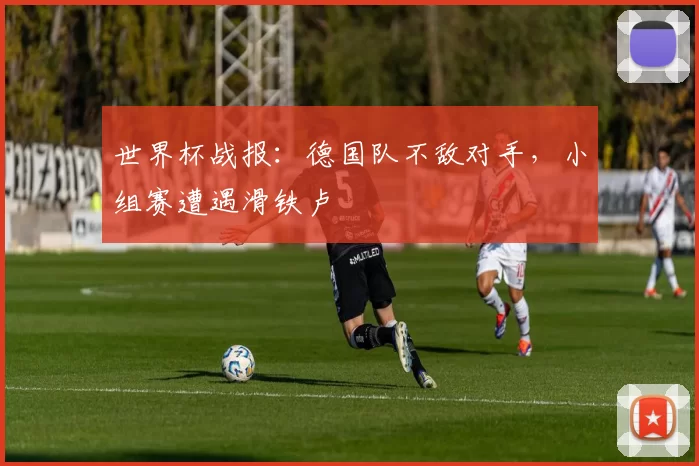 世界杯战报:德国队不敌对手,小组赛遭遇滑铁卢