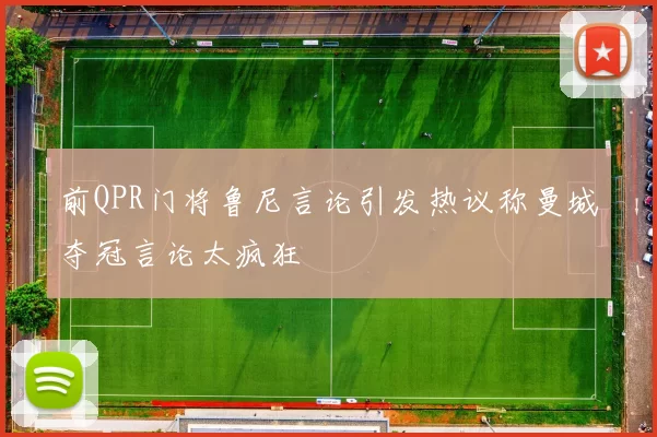 前QPR门将鲁尼言论引发热议称曼城夺冠言论太疯狂