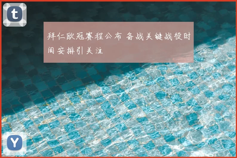 拜仁欧冠赛程公布 备战关键战役时间安排引关注