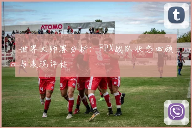 世界大师赛分析：FPX战队状态回顾与表现评估