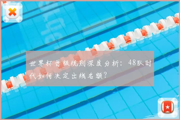 世界杯晋级规则深度分析：48队时代如何决定出线名额？
