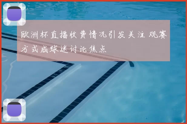 欧洲杯直播收费情况引发关注 观赛方式成球迷讨论焦点
