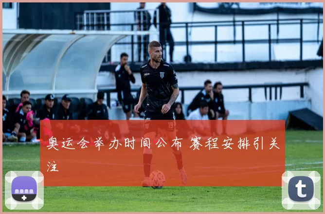奥运会举办时间公布 赛程安排引关注