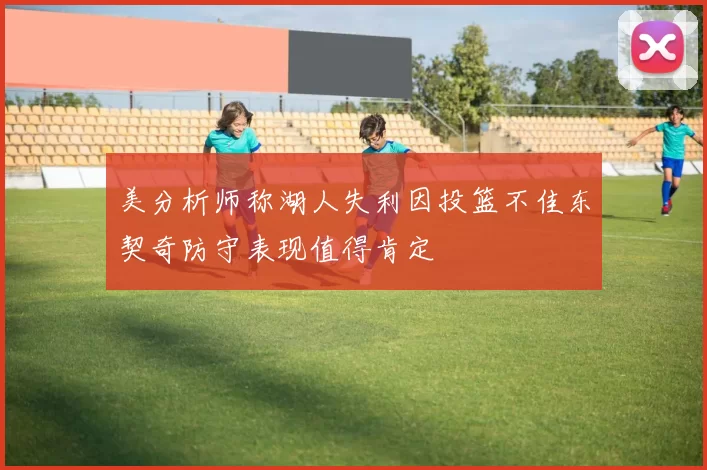 美分析师称湖人失利因投篮不佳东契奇防守表现值得肯定