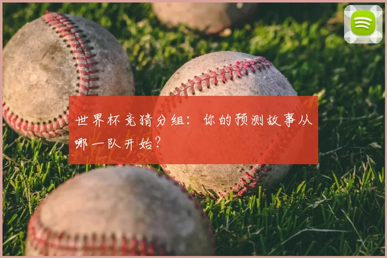 世界杯竞猜分组:你的预测故事从哪一队开始?