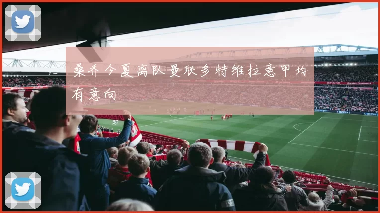 桑乔今夏离队曼联多特维拉意甲均有意向