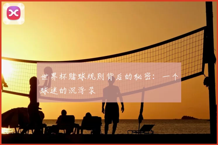 世界杯赌球规则背后的秘密:一个球迷的沉浮录