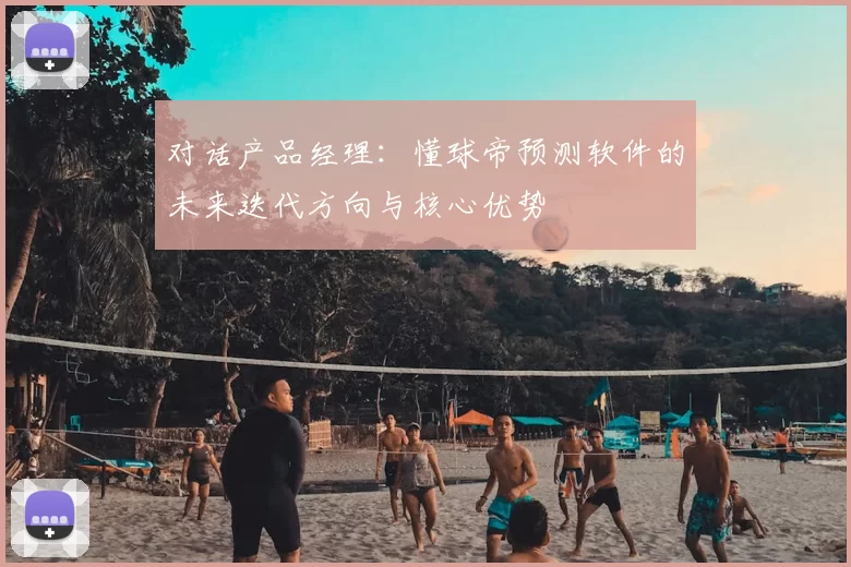 对话产品经理：懂球帝预测软件的未来迭代方向与核心优势