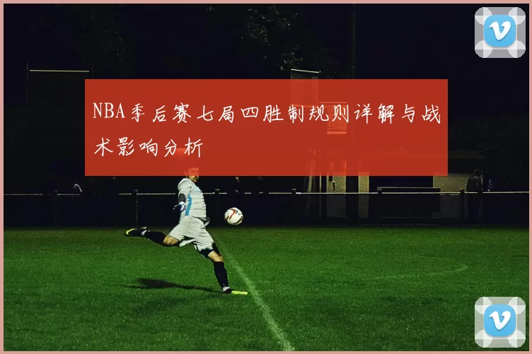 NBA季后赛七局四胜制规则详解与战术影响分析