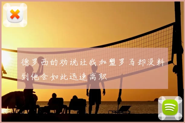 德罗西的劝说让我加盟罗马却没料到他会如此迅速离职