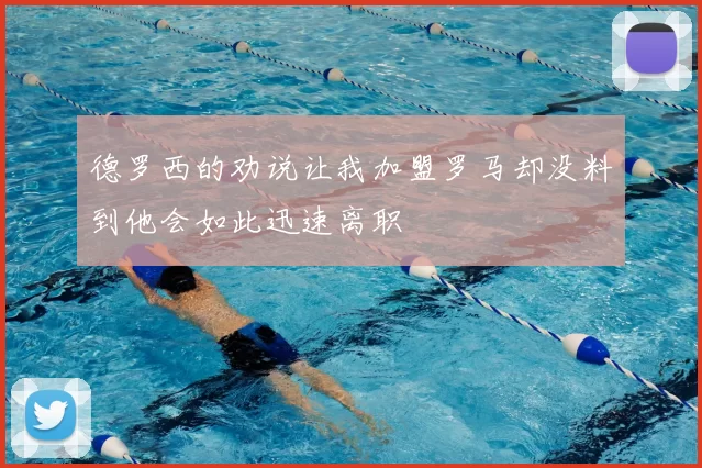 德罗西的劝说让我加盟罗马却没料到他会如此迅速离职