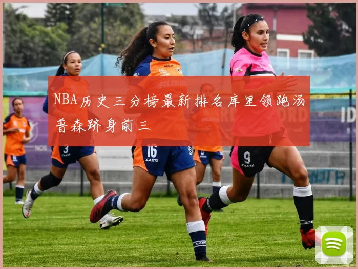 NBA历史三分榜最新排名库里领跑汤普森跻身前三
