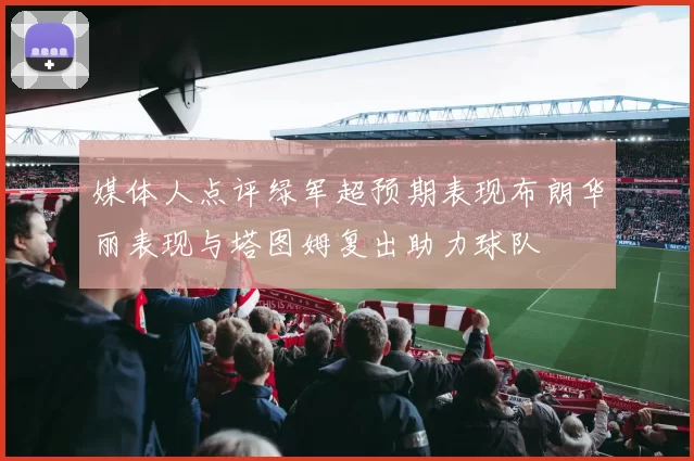 媒体人点评绿军超预期表现布朗华丽表现与塔图姆复出助力球队