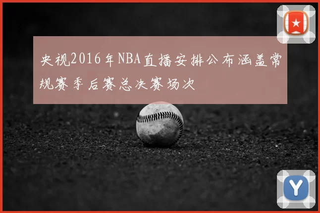 央视2016年NBA直播安排公布涵盖常规赛季后赛总决赛场次