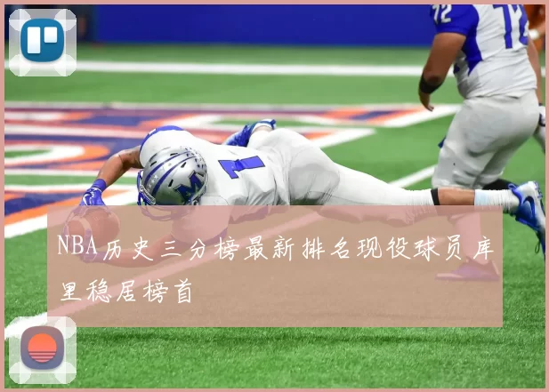 NBA历史三分榜最新排名现役球员库里稳居榜首