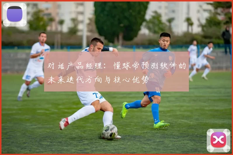 对话产品经理：懂球帝预测软件的未来迭代方向与核心优势