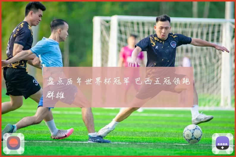 盘点历年世界杯冠军 巴西五冠领跑群雄