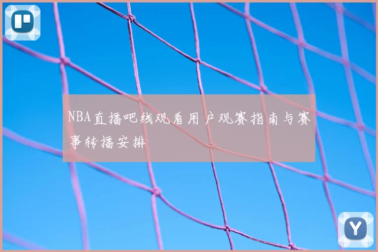 NBA直播吧线观看用户观赛指南与赛事转播安排